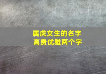 属虎女生的名字 高贵优雅两个字